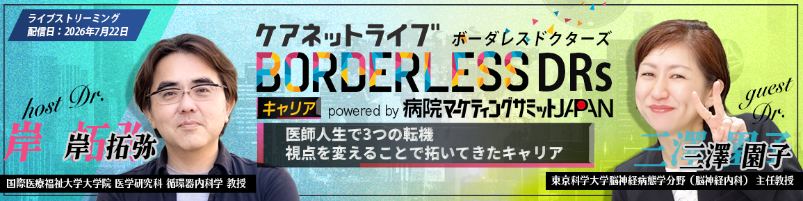ケアネットライブBORDERLESS DRs キャリア powered by 病院マーケティングサミットJAPAN　医師人生で3つの転機　視点を変えることで拓いてきたキャリア