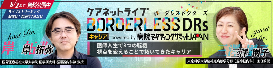 ケアネットライブBORDERLESS DRs キャリア powered by 病院マーケティングサミットJAPAN　医師人生で3つの転機　視点を変えることで拓いてきたキャリア