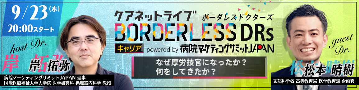 ケアネットライブBORDERLESS DRs キャリア powered by 病院マーケティングサミットJAPAN なぜ厚労技官になったか?何をしてきたか?
