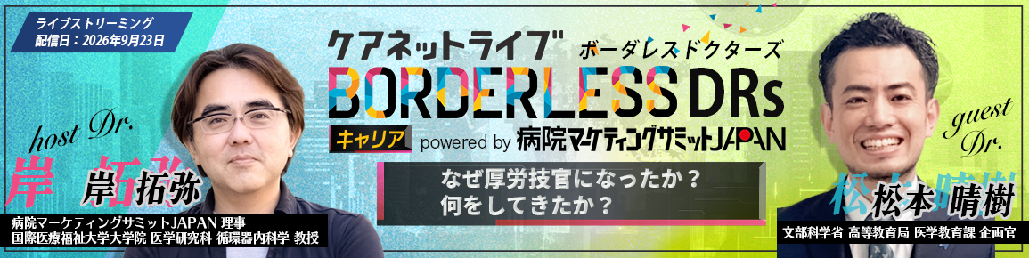 ケアネットライブBORDERLESS DRs キャリア powered by 病院マーケティングサミットJAPAN　なぜ厚労技官になったか？何をしてきたか？