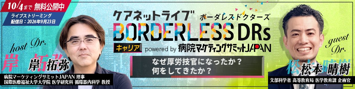 ケアネットライブBORDERLESS DRs キャリア powered by 病院マーケティングサミットJAPAN　なぜ厚労技官になったか？何をしてきたか？